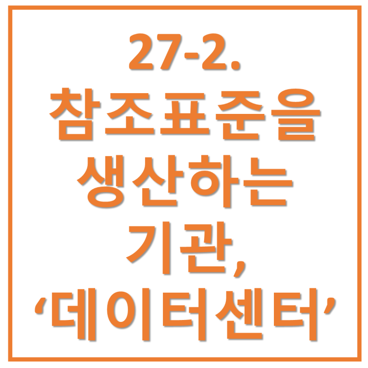  27-2. 참조표준을 생산하는 '데이터센터'란?