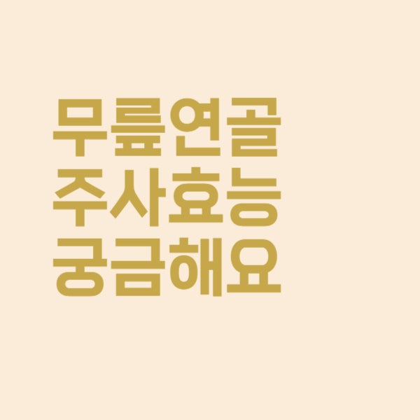  무릎이 시리고 아픈데 연골주사 효능이 궁금하네요