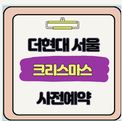  2025 더현대 서울 크리스마스 예약 완벽 가이드 실패 없는 사전예약 비법 공개