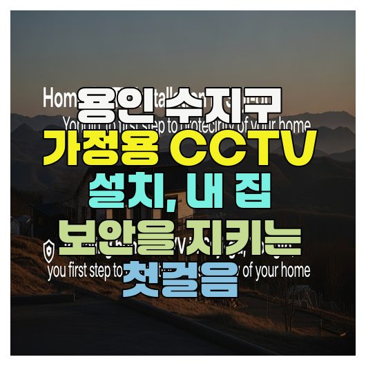  용인 수지구 가정용 CCTV 설치, 내 집 보안을 지키는 첫걸음