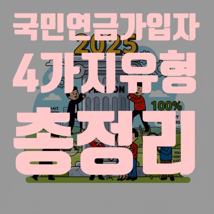  [2025년 최신판] 국민연금 가입자 4가지 유형(사업장, 지역, 임의, 임의계속) 완벽 비교 및 개혁 총정리