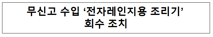 무신고 수입 '전자레인지용 조리기' 회수 조치