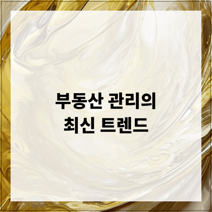  부동산 관리의 최신 트렌드