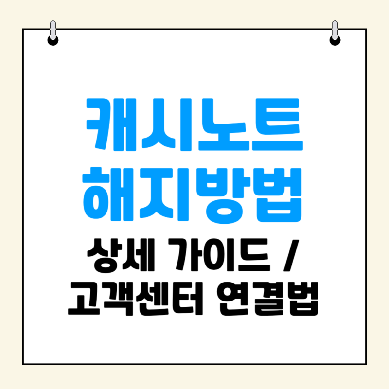 캐시노트 해지방법 상세 가이드, 고객센터 연결법