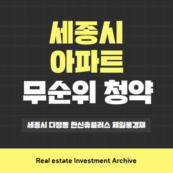  세종시 다정동 한신 휴플러스 제일풍경채 아파트 무순위 청약, 핵심만 콕! 한눈에 보기