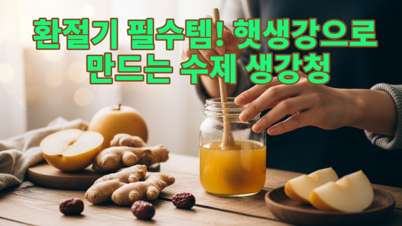 환절기 필수템! 햇생강으로 만드는 수제 생강청, 실패 없이 담그는 법