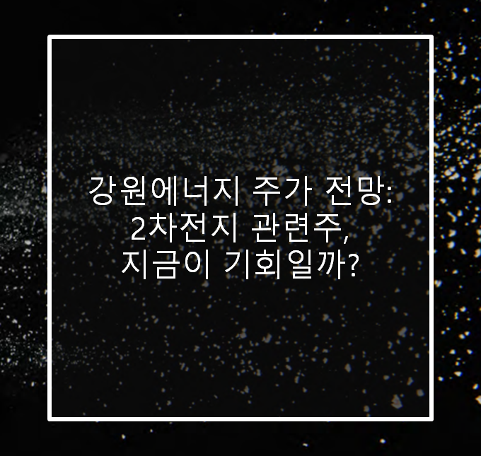  강원에너지 주가 전망: 2차전지 관련주, 지금이 기회일까?