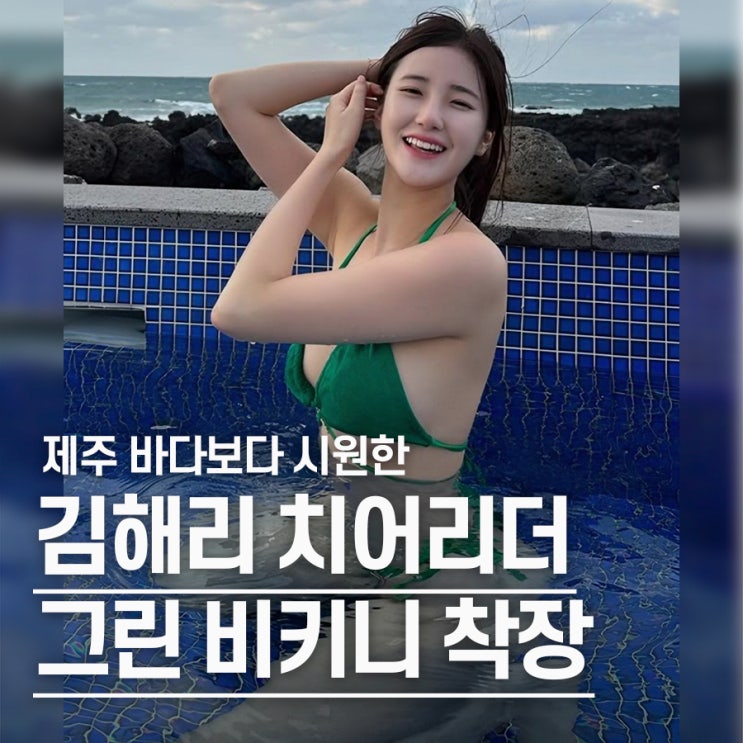  "바다보다 시원했다" 김해리 치어리더 그린 비키니 몸매
