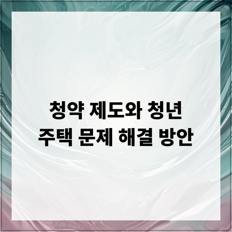  청약 제도와 청년 주택 문제 해결 방안
