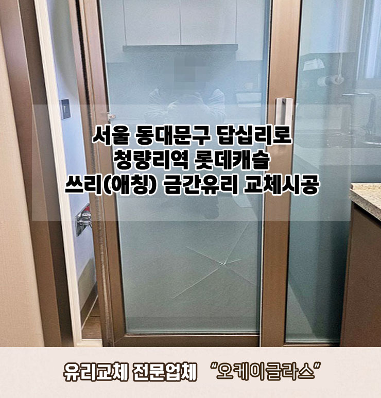  서울 동대문구답십리로 청량리역 롯데캐슬 세탁실중문 쓰리(애칭)금간유리교체 "오케이글라스" 시공