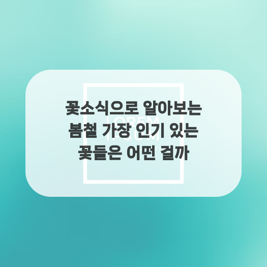  꽃소식으로 알아보는 봄철 가장 인기 있는 꽃들은 어떤 걸까