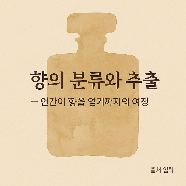  향의 분류와 추출 — 인간이 향을 얻기까지의 여정