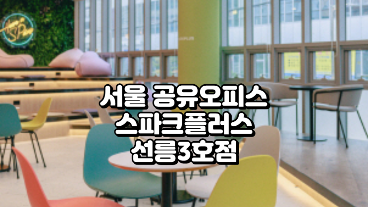  서울 공유오피스, 스파크플러스 선릉3호점 솔직 후기 (위치, 가격, 시설 총정리)