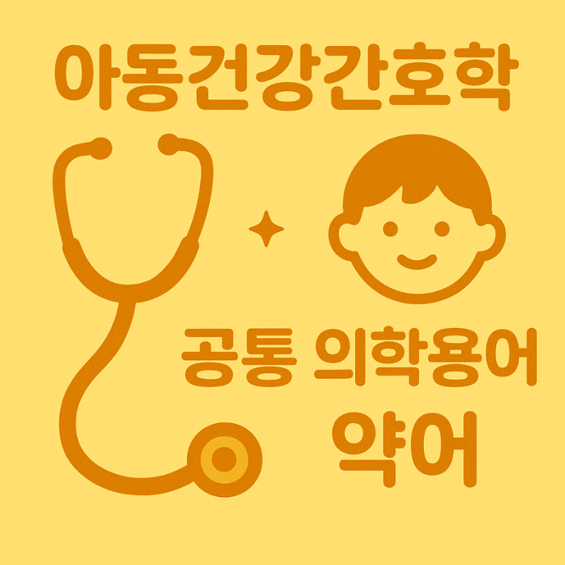 [간호학과] 아동 간호학 의학용어 정리(공통 포함)
