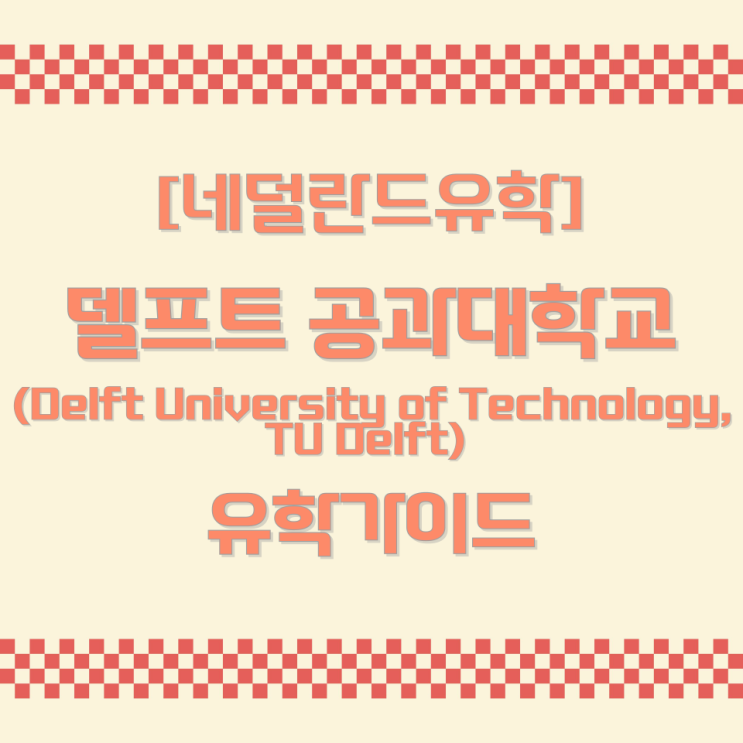  [네덜란드유학] 델프트 공과대학교(Delft University of Technology, TU Delft) 유학가이드