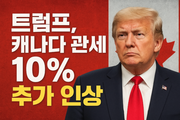 트럼프, <b>캐나다 관세</b> 10% 추가인상 전격 발표