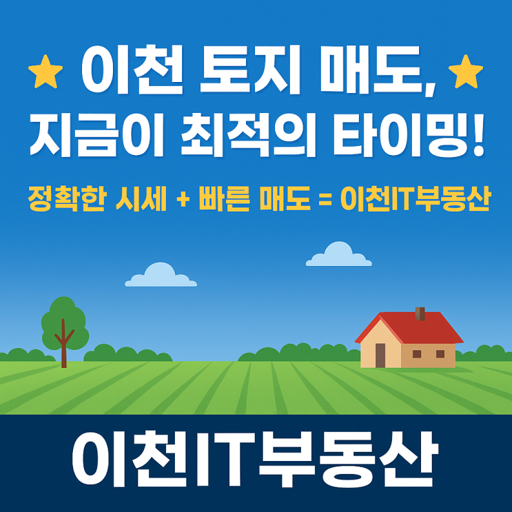  이천 토지 매도, 지금이 기회입니다! 당신의 땅, 진짜 가치를 아는 전문가 — 이천IT부동산