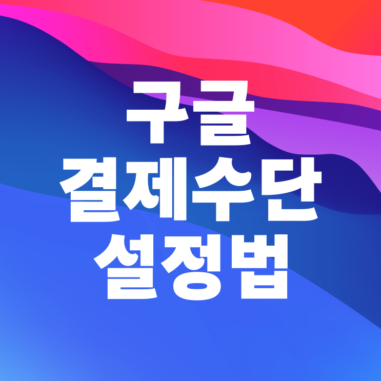  구글 결제수단 삭제 추가 변경 간단하게