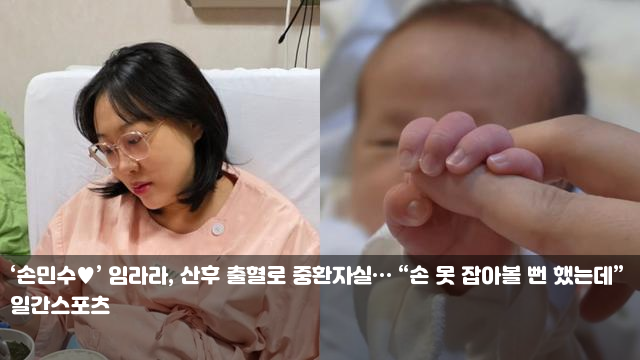 ‘손민수’ <b>임라라</b>, <b>산후 출혈</b>로 <b>중환자실</b>… “손 못 잡아볼... 