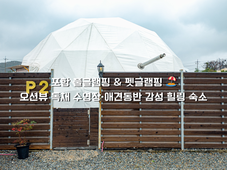  포항 풀글램핑 & 펫글램핑, 오션뷰 독채 수영장·애견동반 감성 힐링 숙소