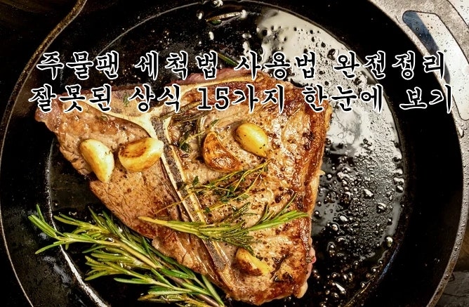 주물팬 무쇠팬 세척·사용법·길들이기 완전정리│잘못된 상식 15가지