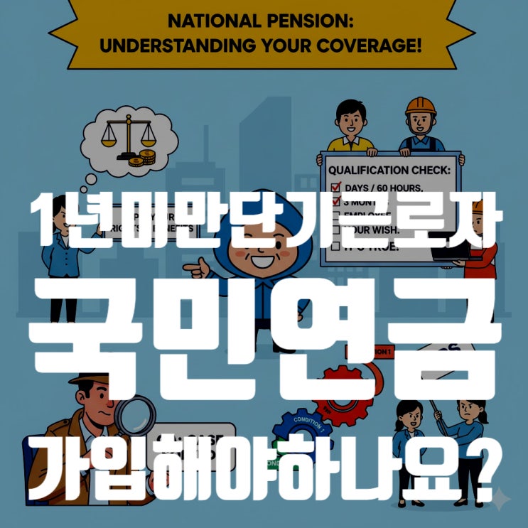  1년 미만 단기 근로자 국민연금 가입 총정리, 가입해야 할까? 안 하면 불이익은?