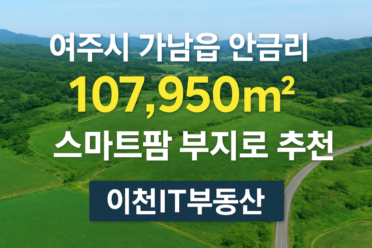  여주시 가남읍 안금리 107,950 스마트팜 부지)55억원 2차선접