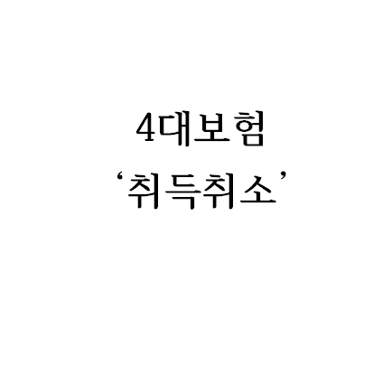 4대보험 ‘취득취소’ 신고 방법