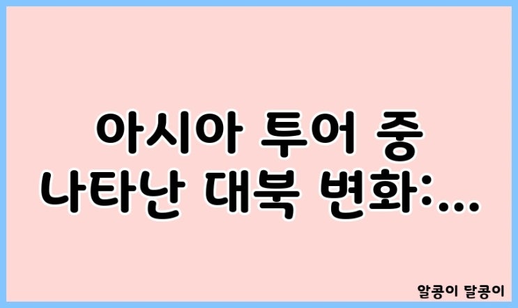 아시아 투어 중 나타난 대북 변화: <b>트럼프</b>‑<b>김정은 회담</b> 가능성... 