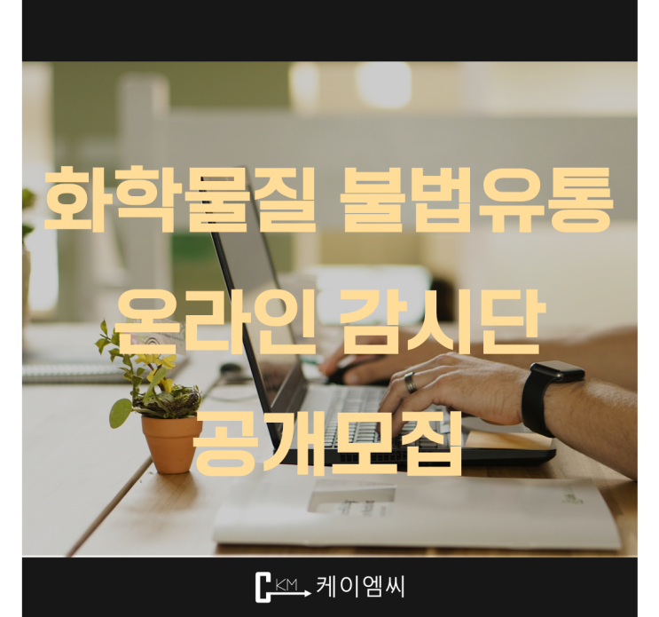  [ 주식회사 케이엠씨 ] 화학물질안전원 제14기 화학물질불법유통 온라인감시단 공개모집