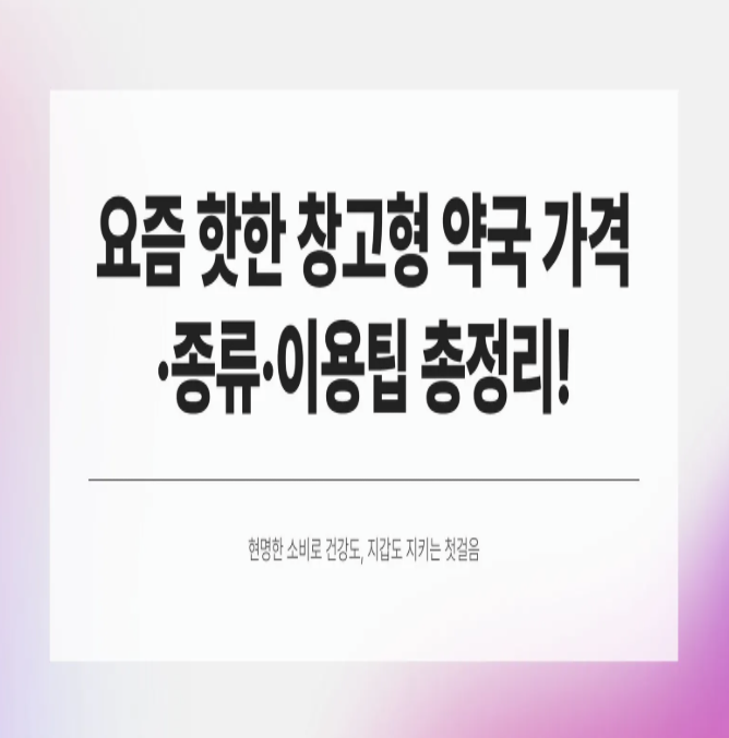  요즘 핫한 창고형 약국 가격·종류·이용팁 총정리!