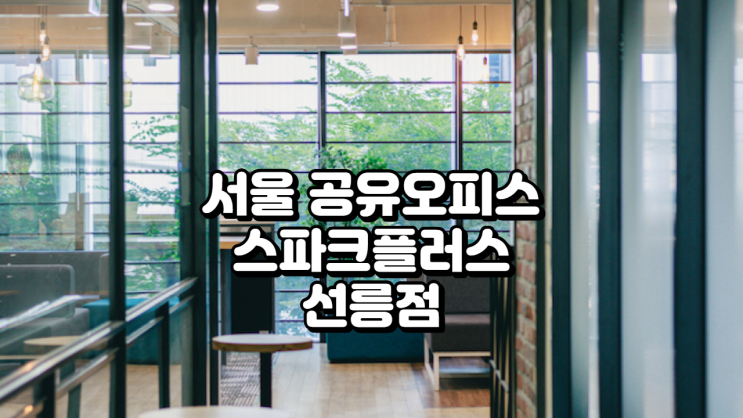 서울 공유오피스, 스파크플러스 선릉점 ‘에스컬레이터 있는 특별한 오피스’ 솔직 후기