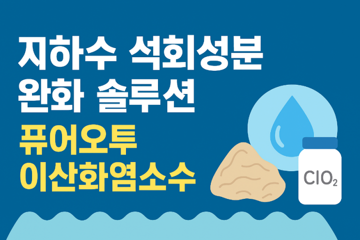  지하수 석회성분 완화를 위한 퓨어오투 이산화염소수 적용과 기대효과