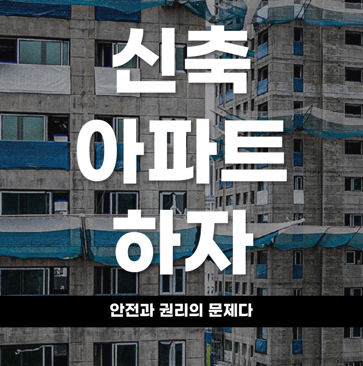  신축 아파트 하자, 안전과 권리의 문제다