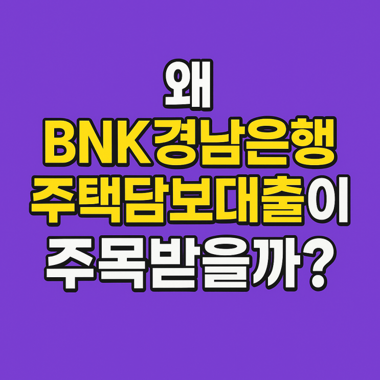  BNK경남은행 주택담보대출 금리 비교｜부울경 지역 실수요자에게 유리한 이유