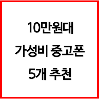 아직 쓸만한 10만원대 중고폰 5종, 장단점 총정리