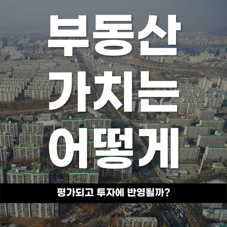  부동산 가치는 어떻게 평가되고 투자에 반영될까