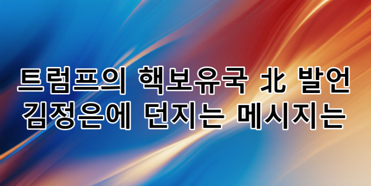 트럼프 '핵보유국 北' 발언 분석: 김정은 메시지, <b>한반도</b> 비핵화... 