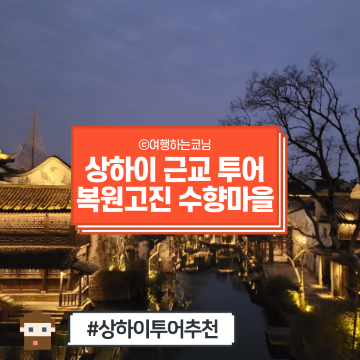  [중국 상해 여행 부모님과] 상하이 근교 야경 투어 복원 수향마을 마이리얼트립 (지금껏 방문한 수향마을 중 최고!)