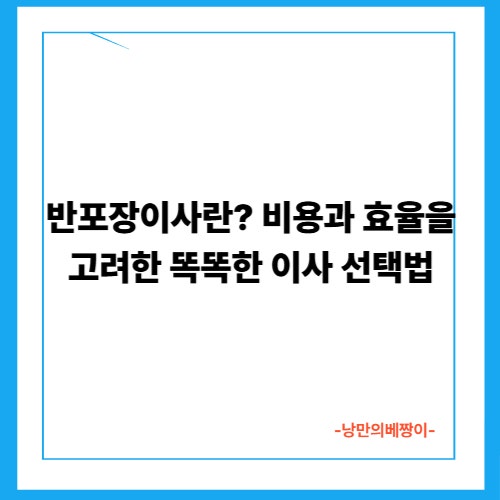 반포장이사란? 비용과 효율을 고려한 똑똑한 이사 선택법