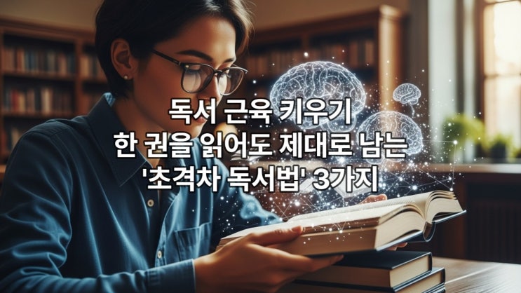  독서 근육 키우기: 한 권을 읽어도 제대로 남는 '초격차 독서법' 3가지