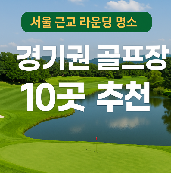  경기권 골프장 추천 10곳 수도권 근교 골프장 정리