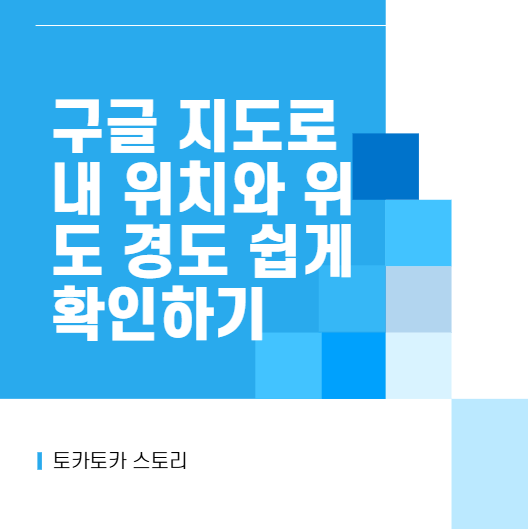 구글 지도로 내 위치와 위도 경도 쉽게 확인하기