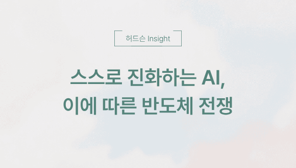  [허드슨 Insight]스스로 진화하는 AI, 이에 따른 반도체 전쟁