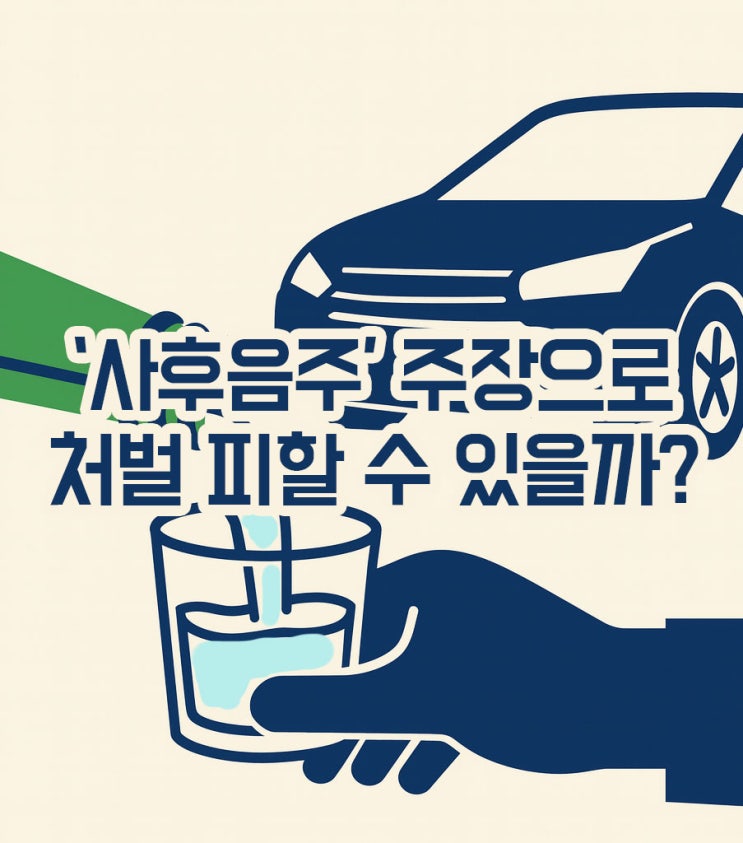  ‘사후음주’ 주장으로 음주운전 처벌 피할 수 있을까?