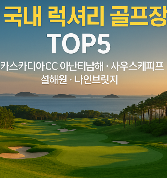  국내 럭셔리 골프장 TOP5카스카디아CC·아난티남해·사우스케이프·설해원·나인브릿지