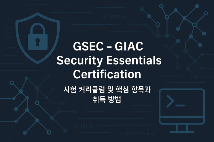  GSEC – GIAC Security Essentials Certification (정보보안 기초 전문가 자격) 시험 커리큘럼 및 핵심 항목과 취득 방법