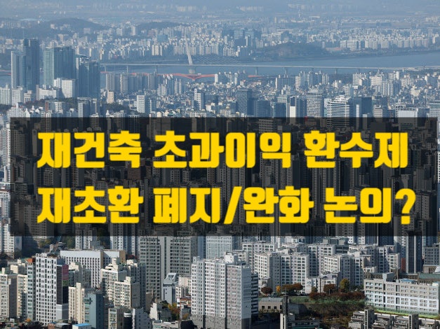  재건축 초과이익환수제(재초환), 정말 필요한 제도인가?— 부과 시기, 계산 방식, 불만 이유, 폐지 논의까지 총정리