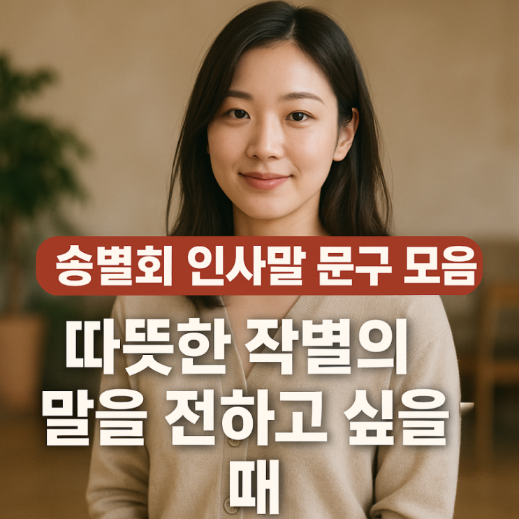  송별회 인사말 문구 모음 : 따뜻한 작별의 말을 전하고 싶을 때