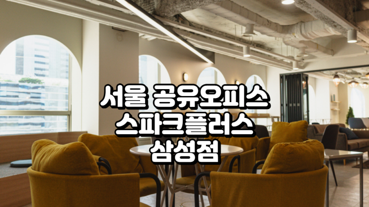  서울 공유오피스 스파크플러스 삼성점, 코엑스 앞 입주 후기와 가격 총정리